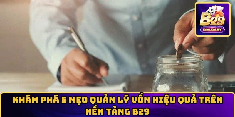 Khám phá 5 Mẹo Quản Lý Vốn Hiệu Quả Trên Nền Tảng B29