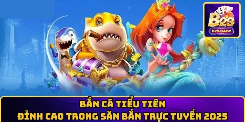 Bắn Cá Tiểu Tiên – Đỉnh Cao Trong Săn Bắn Trực Tuyến 2025