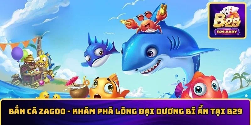 Bắn Cá Zagoo – Khám Phá Lòng Đại Dương Bí Ẩn Tại B29