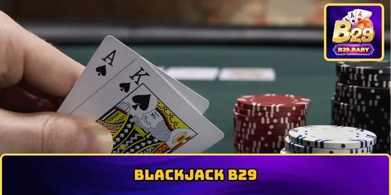 Blackjack B29: Trải Nghiệm Game Bài Đỉnh Cao Hấp Dẫn