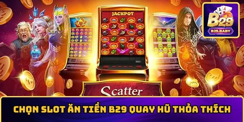 Chọn slot ăn tiền quay hũ thỏa thích