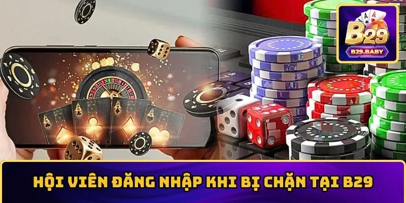 Top Nguyên Nhân Đăng Nhập Khi Bị Chặn Và Giải Pháp Tại B29
