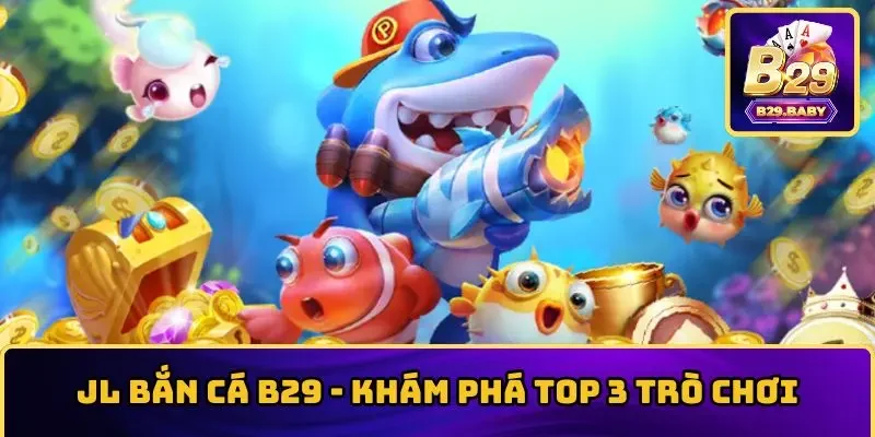 JL Bắn Cá B29 – Khám Phá Top 3 Trò Chơi Nổi Bật Nhất
