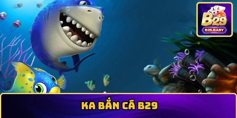 Ka Bắn Cá B29 Tái Hiện Chân Thật Đại Dương Bao La, Rộng Lớn