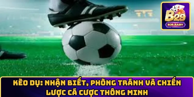 Kèo Dụ: Nhận Biết, Phòng Tránh Và Chiến Lược Cá Cược Thông Minh