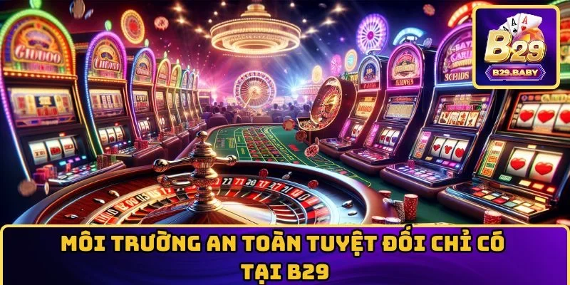Môi trường an toàn tuyệt đối chỉ có tại B29