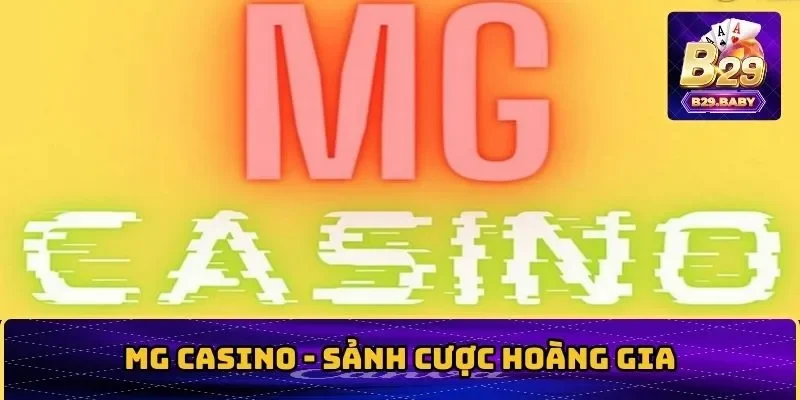 Khám Phá MG Casino – Sảnh Cược Ăn Khách Nhất Tại B29