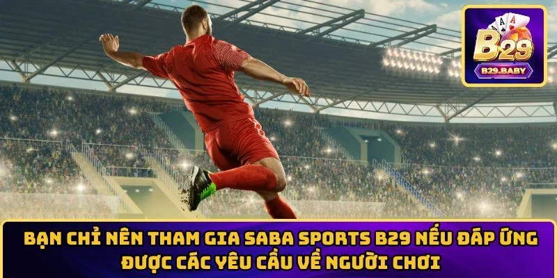 Bạn chỉ nên tham gia Saba Sports B29 nếu đáp ứng được các yêu cầu